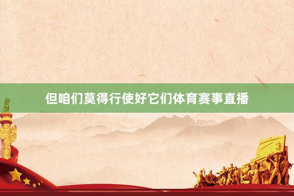 但咱们莫得行使好它们体育赛事直播