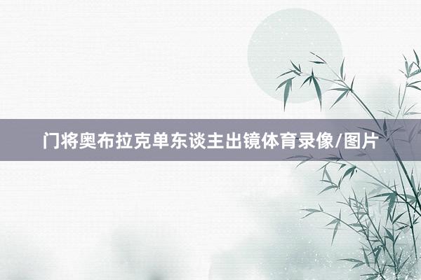 门将奥布拉克单东谈主出镜体育录像/图片