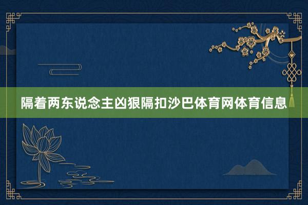 隔着两东说念主凶狠隔扣沙巴体育网体育信息