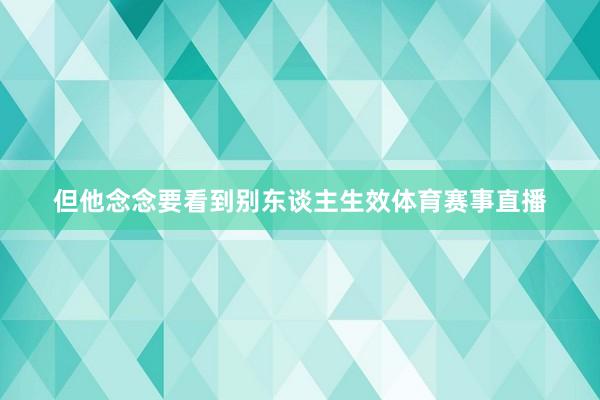 但他念念要看到别东谈主生效体育赛事直播