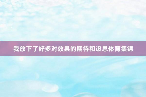 我放下了好多对效果的期待和设思体育集锦