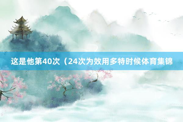 这是他第40次（24次为效用多特时候体育集锦