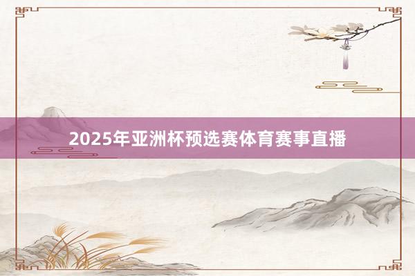 2025年亚洲杯预选赛体育赛事直播