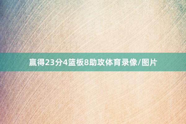 赢得23分4篮板8助攻体育录像/图片