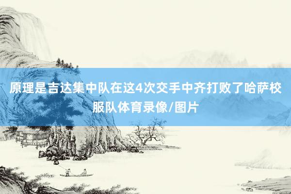 原理是吉达集中队在这4次交手中齐打败了哈萨校服队体育录像/图片