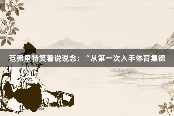 范弗里特笑着说说念：“从第一次入手体育集锦