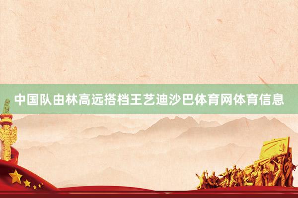 中国队由林高远搭档王艺迪沙巴体育网体育信息