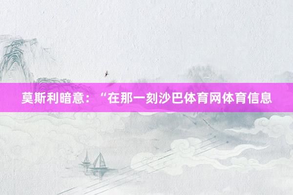 莫斯利暗意:“在那一刻沙巴体育网体育信息