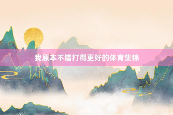 我原本不错打得更好的体育集锦