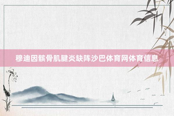穆迪因髌骨肌腱炎缺阵沙巴体育网体育信息