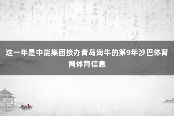 这一年是中能集团接办青岛海牛的第9年沙巴体育网体育信息