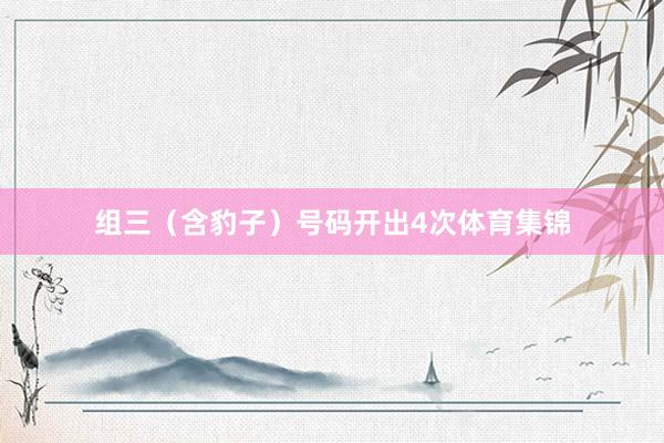 组三（含豹子）号码开出4次体育集锦