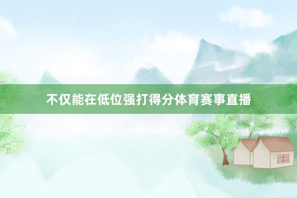 不仅能在低位强打得分体育赛事直播