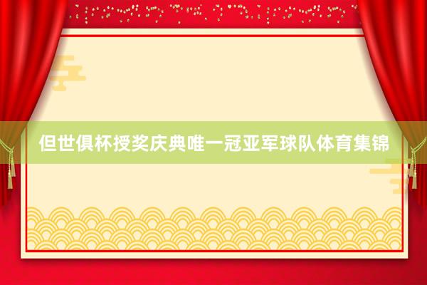 但世俱杯授奖庆典唯一冠亚军球队体育集锦