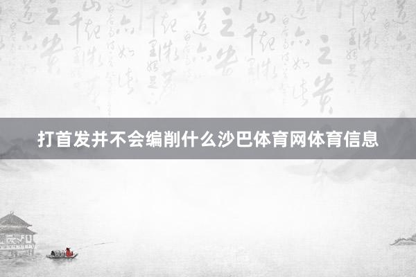 打首发并不会编削什么沙巴体育网体育信息