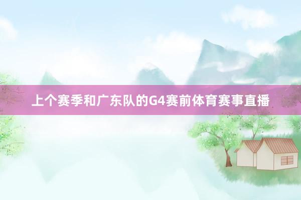 上个赛季和广东队的G4赛前体育赛事直播