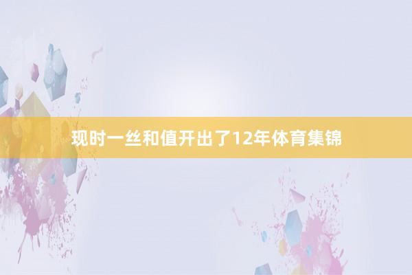 现时一丝和值开出了12年体育集锦
