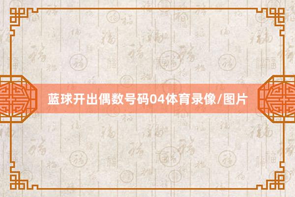 蓝球开出偶数号码04体育录像/图片