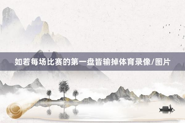 如若每场比赛的第一盘皆输掉体育录像/图片