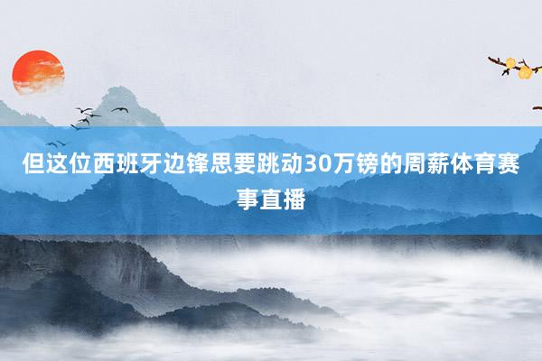 但这位西班牙边锋思要跳动30万镑的周薪体育赛事直播