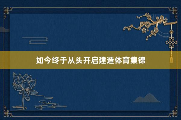如今终于从头开启建造体育集锦