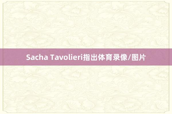 Sacha Tavolieri指出体育录像/图片