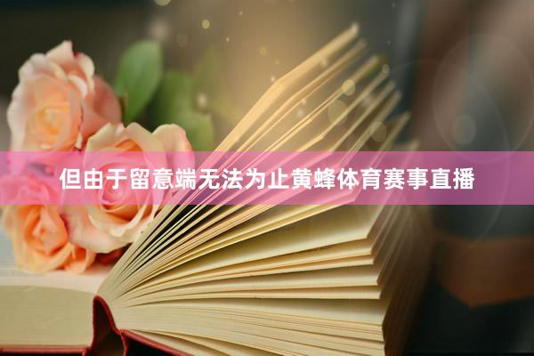但由于留意端无法为止黄蜂体育赛事直播