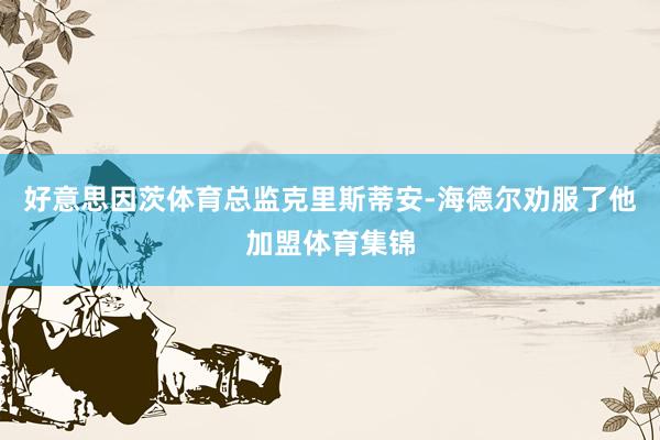 好意思因茨体育总监克里斯蒂安-海德尔劝服了他加盟体育集锦