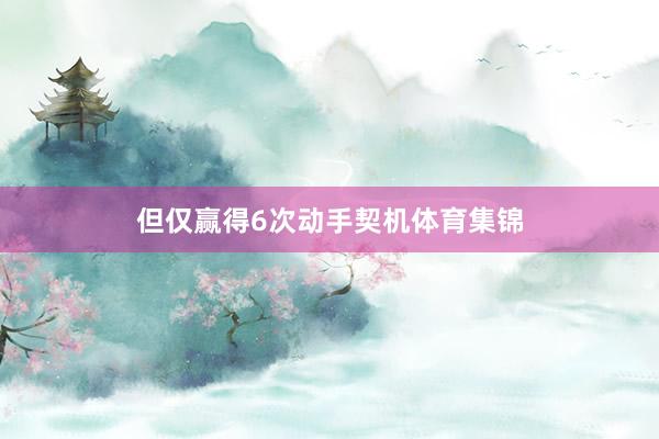 但仅赢得6次动手契机体育集锦