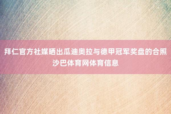 拜仁官方社媒晒出瓜迪奥拉与德甲冠军奖盘的合照沙巴体育网体育信息