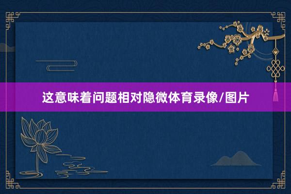 这意味着问题相对隐微体育录像/图片