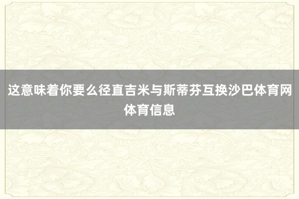 这意味着你要么径直吉米与斯蒂芬互换沙巴体育网体育信息