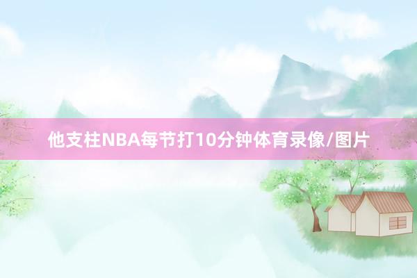 他支柱NBA每节打10分钟体育录像/图片