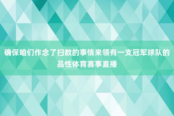 确保咱们作念了扫数的事情来领有一支冠军球队的品性体育赛事直播