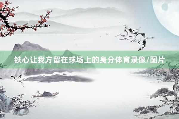 铁心让我方留在球场上的身分体育录像/图片