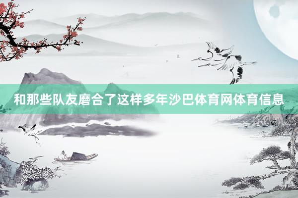 和那些队友磨合了这样多年沙巴体育网体育信息