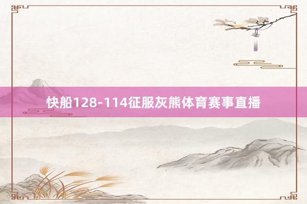 快船128-114征服灰熊体育赛事直播