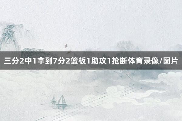 三分2中1拿到7分2篮板1助攻1抢断体育录像/图片