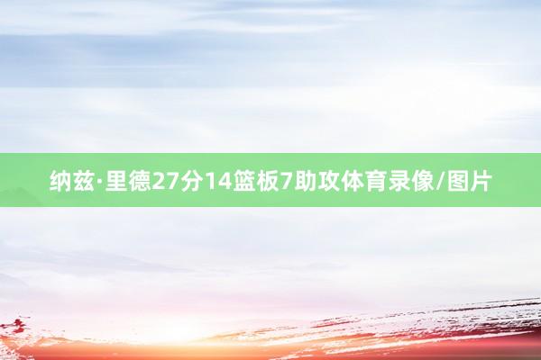 纳兹·里德27分14篮板7助攻体育录像/图片