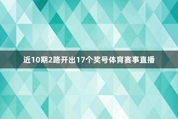 近10期2路开出17个奖号体育赛事直播