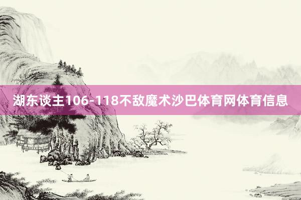 湖东谈主106-118不敌魔术沙巴体育网体育信息