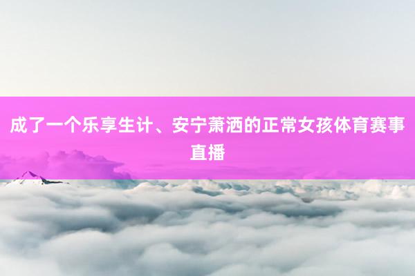 成了一个乐享生计、安宁萧洒的正常女孩体育赛事直播