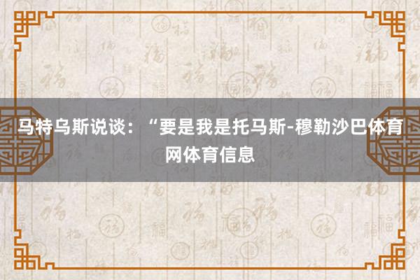 马特乌斯说谈:“要是我是托马斯-穆勒沙巴体育网体育信息