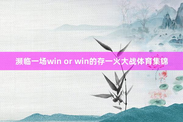 濒临一场win or win的存一火大战体育集锦