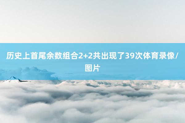 历史上首尾余数组合2+2共出现了39次体育录像/图片