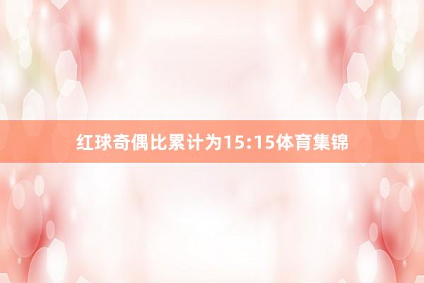 红球奇偶比累计为15:15体育集锦