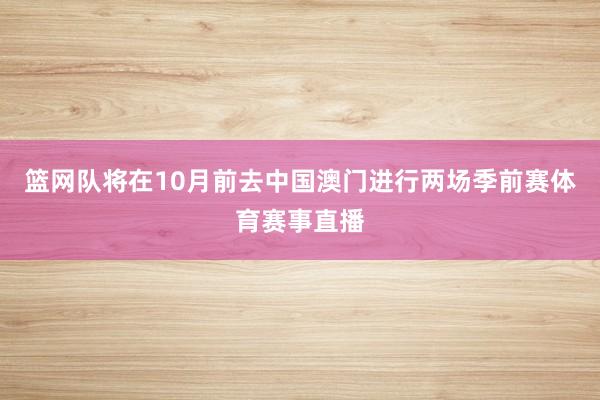 篮网队将在10月前去中国澳门进行两场季前赛体育赛事直播