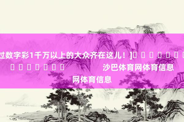 中过数字彩1千万以上的大众齐在这儿！]															                沙巴体育网体育信息
