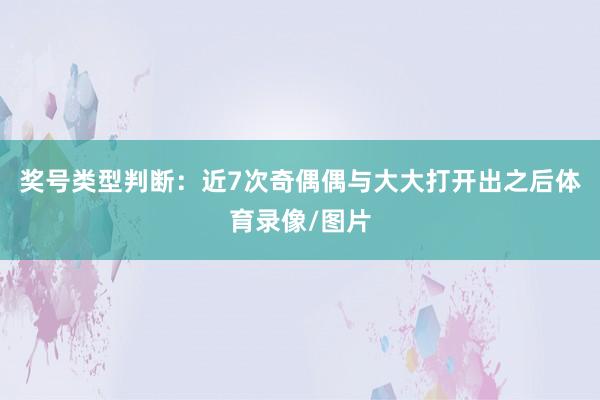 奖号类型判断：近7次奇偶偶与大大打开出之后体育录像/图片
