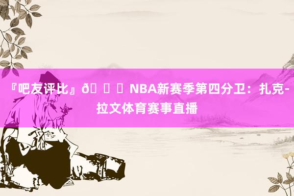 『吧友评比』🌟NBA新赛季第四分卫：扎克-拉文体育赛事直播